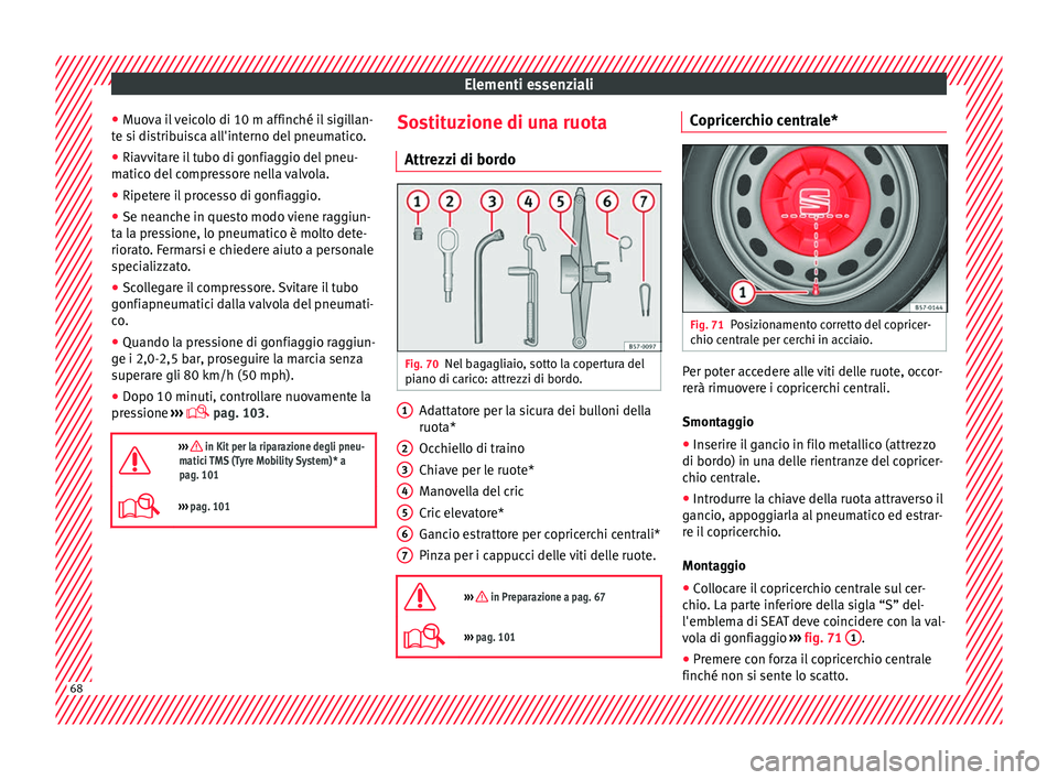 Seat Ateca 2018  Manuale del proprietario (in Italian) Elementi essenziali
● Muo
v
a il veicolo di 10 m affinché il sigillan-
te si distribuisca all'interno del pneumatico.
● Riavvitare il tubo di gonfiaggio del pneu-
matico del
  compressore nel