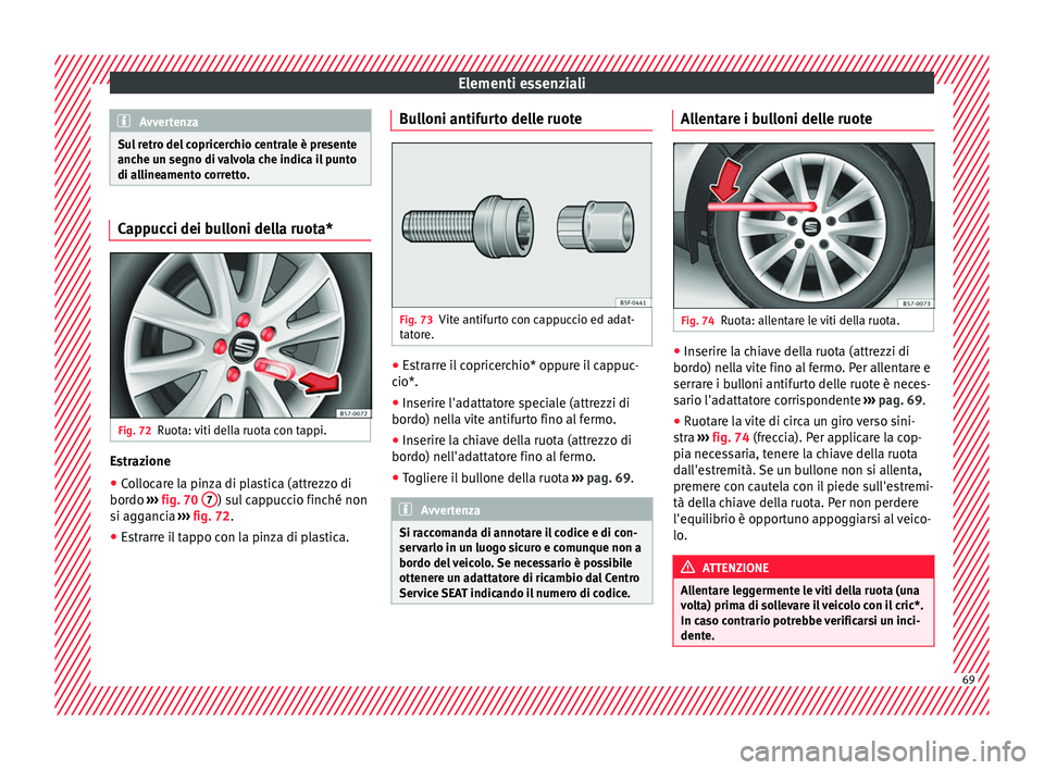 Seat Ateca 2018  Manuale del proprietario (in Italian) Elementi essenziali
Avvertenza
Sul retro del copricerchio centrale è presente
anche u n se
gno di valvola che indica il punto
di allineamento corretto. Cappucci dei bulloni della ruota*
Fig. 72
Ruota
