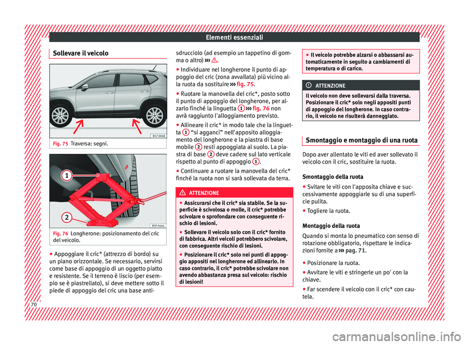 Seat Ateca 2018  Manuale del proprietario (in Italian) Elementi essenziali
Sollevare il veicolo Fig. 75
Traversa: segni. Fig. 76
Longherone: posizionamento del cric
del  
v
eicolo. ●
Appoggiare il cric* (attrezzo di bordo) su
u n pi
ano orizz

ontale. S