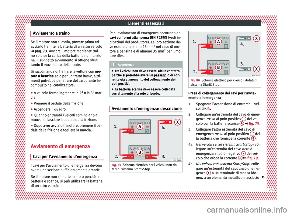 Seat Ateca 2018  Manuale del proprietario (in Italian) Elementi essenziali
Avviamento a traino Se il motore non si avvia, provare prima ad
avvi
arlo tr
amite la batteria di un altro veicolo
›››  pag. 73. Avviare il motore mediante trai-
no solo se l