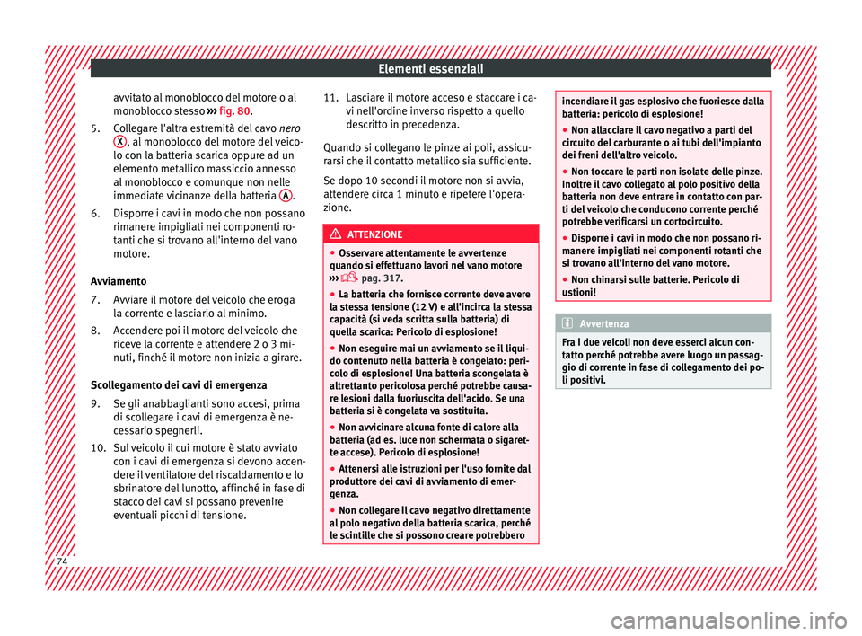 Seat Ateca 2018  Manuale del proprietario (in Italian) Elementi essenziali
avvitato al monoblocco del motore o al
mono b
loc
co stesso ››› fig. 80.
Collegare l'altra estremità del cavo  nero
X , al monoblocco del motore del veico-
lo c on l
a b
