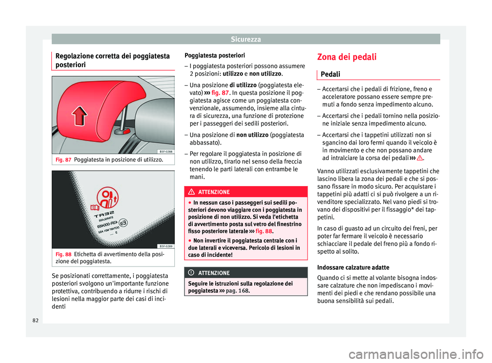 Seat Ateca 2018  Manuale del proprietario (in Italian) Sicurezza
Regolazione corretta dei poggiatesta
po s
t
eriori Fig. 87
Poggiatesta in posizione di utilizzo. Fig. 88
Etichetta di avvertimento della posi-
z ione del
 pog

giatesta. Se posizionati corre