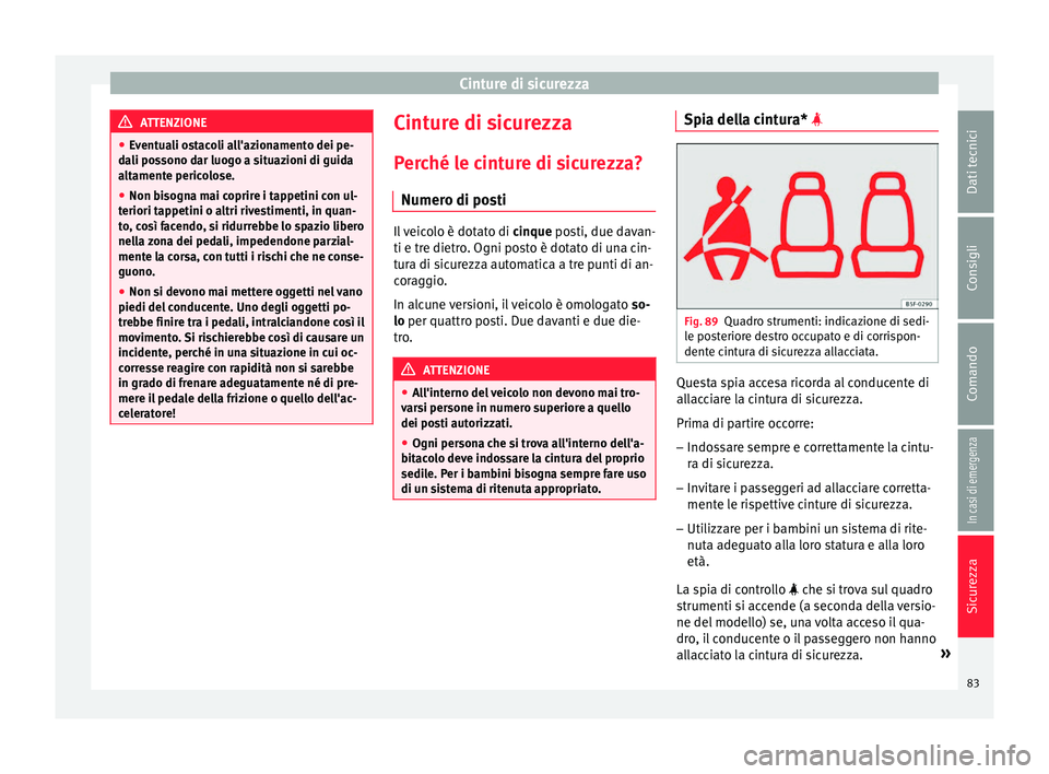 Seat Ateca 2018  Manuale del proprietario (in Italian) Cinture di sicurezza
ATTENZIONE
● Ev ent
uali ostacoli all'azionamento dei pe-
dali possono dar luogo a situazioni di guida
altamente pericolose.
● Non bisogna mai coprire i tappetini con ul-
