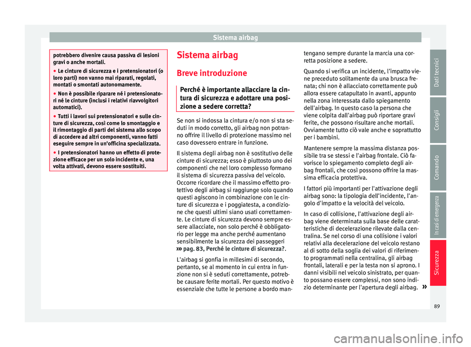 Seat Ateca 2018  Manuale del proprietario (in Italian) Sistema airbag
potrebbero divenire causa passiva di lesioni
grav
i o anc
he mortali.
● Le cinture di sicurezza e i pretensionatori (o
loro par
 ti) non vanno mai riparati, regolati,
montati o smonta