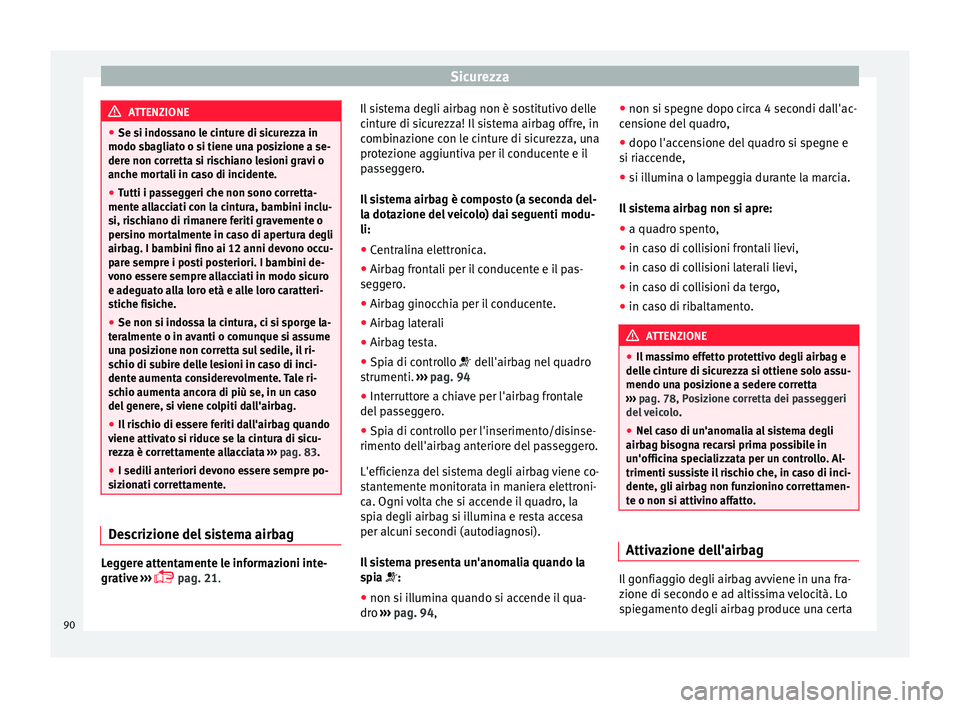 Seat Ateca 2018  Manuale del proprietario (in Italian) Sicurezza
ATTENZIONE
● Se si indo s
sano le cinture di sicurezza in
modo sbagliato o si tiene una posizione a se-
dere non corretta si rischiano lesioni gravi o
anche mortali in caso di incidente.
