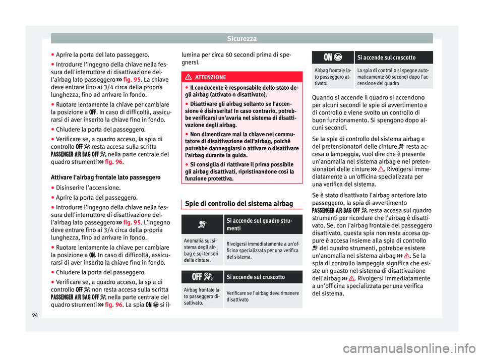 Seat Ateca 2018  Manuale del proprietario (in Italian) Sicurezza
● Aprir e l
a por
ta del lato passeggero.
● Introdurre l'ingegno della chiave nella fes-
sura del
 l'interruttore di disattivazione del-
l'airbag lato passeggero  ››› f