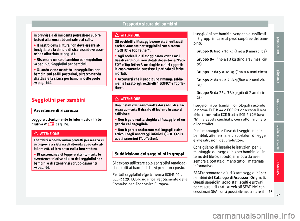 Seat Ateca 2018  Manuale del proprietario (in Italian) Trasporto sicuro dei bambini
improvvisa o di incidente potrebbero subire
le
s
ioni alla zona addominale e al collo.
● Il nastro della cintura non deve essere at-
torc
 igliato e la cintura di sicure