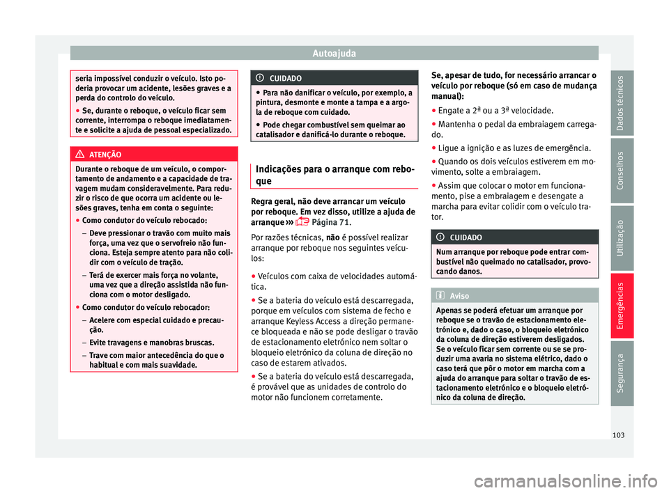 Seat Ateca 2018 Manual do proprietário (in Portuguese) Autoajuda
seria impossível conduzir o veículo. Isto po-
deria pr
o
vocar um acidente, lesões graves e a
perda do controlo do veículo.
● Se, durante o reboque, o veículo ficar sem
corrent
e, in Seat Ateca 2018 Manual do proprietário (in Portuguese) Autoajuda
seria impossível conduzir o veículo. Isto po-
deria pr
o
vocar um acidente, lesões graves e a
perda do controlo do veículo.
● Se, durante o reboque, o veículo ficar sem
corrent
e, in