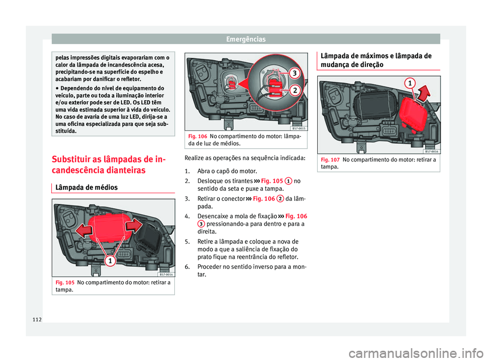 Seat Ateca 2018  Manual do proprietário (in Portuguese)  Emergências
pelas impressões digitais evaporariam com o
ca
lor d
a lâmpada de incandescência acesa,
precipitando-se na superfície do espelho e
acabariam por danificar o refletor.
● Dependendo d