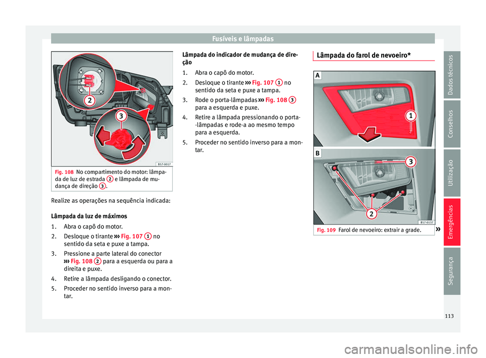 Seat Ateca 2018  Manual do proprietário (in Portuguese)  Fusíveis e lâmpadas
Fig. 108
No compartimento do motor: lâmpa-
d a de luz
 de e
strada  2  e lâmpada de mu-
d ança de dir
eção 3 .
Realize as operações na sequência indicada:
Lâmp
a
d

a da