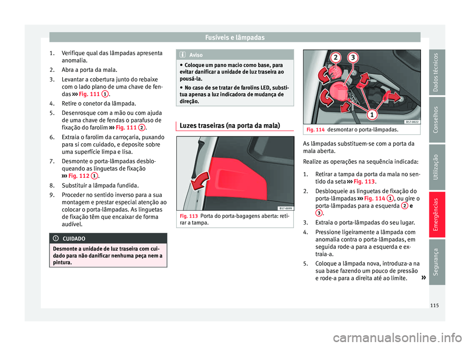 Seat Ateca 2018  Manual do proprietário (in Portuguese)  Fusíveis e lâmpadas
Verifique qual das lâmpadas apresenta
anom ali
a.
Abr
a a porta da mala.
Levantar a cobertura junto do rebaixe
com o lado plano de uma chave de fen-
das  ››› Fig. 111  1 .