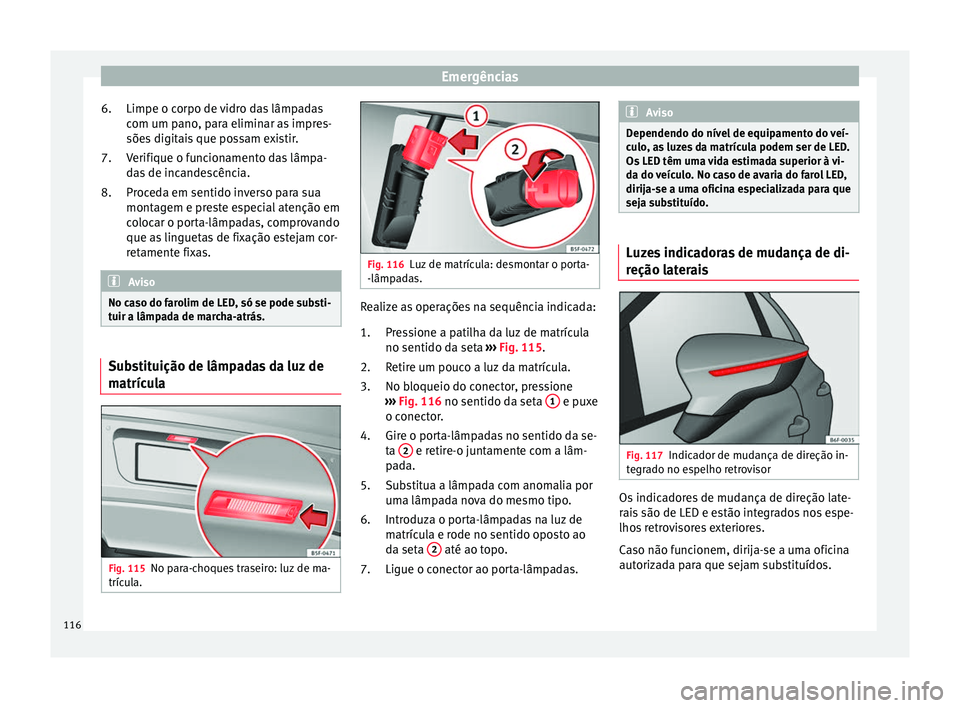Seat Ateca 2018  Manual do proprietário (in Portuguese)  Emergências
Limpe o corpo de vidro das lâmpadas
c om um p
ano
, para eliminar as impres-
sões digitais que possam existir.
Verifique o funcionamento das lâmpa-
das de incandescência.
Proceda em s