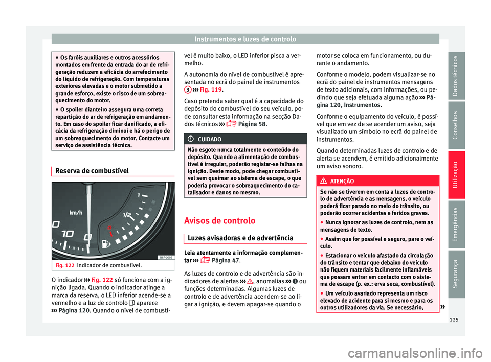 Seat Ateca 2018 Manual do proprietário (in Portuguese) Instrumentos e luzes de controlo
●
Os f arói
s auxiliares e outros acessórios
montados em frente da entrada do ar de refri-
geração reduzem a eficácia do arrefecimento
do líquido de refrigera Seat Ateca 2018 Manual do proprietário (in Portuguese) Instrumentos e luzes de controlo
●
Os f arói
s auxiliares e outros acessórios
montados em frente da entrada do ar de refri-
geração reduzem a eficácia do arrefecimento
do líquido de refrigera