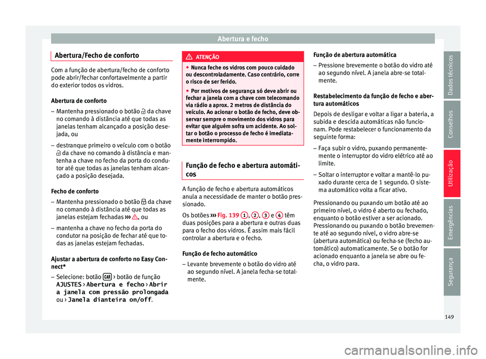 Seat Ateca 2018 Manual do proprietário (in Portuguese) Abertura e fecho
Abertura/Fecho de conforto Com a função de abertura/fecho de conforto
pode abrir/fec
h
ar confortavelmente a partir
do exterior todos os vidros.
Abertura de conforto
– Mantenha pr Seat Ateca 2018 Manual do proprietário (in Portuguese) Abertura e fecho
Abertura/Fecho de conforto Com a função de abertura/fecho de conforto
pode abrir/fec
h
ar confortavelmente a partir
do exterior todos os vidros.
Abertura de conforto
– Mantenha pr