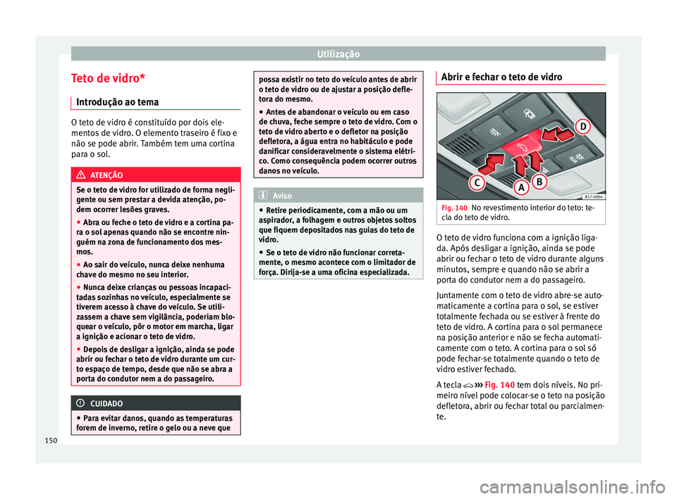 Seat Ateca 2018 Manual do proprietário (in Portuguese) Utilização
Teto de vidro* Intr odução ao t
em
aO teto de vidro é constituído por dois ele-
mento
s
de vidro. O elemento traseiro é fixo e
não se pode abrir. Também tem uma cortina
para o so Seat Ateca 2018 Manual do proprietário (in Portuguese) Utilização
Teto de vidro* Intr odução ao t
em
aO teto de vidro é constituído por dois ele-
mento
s
de vidro. O elemento traseiro é fixo e
não se pode abrir. Também tem uma cortina
para o so