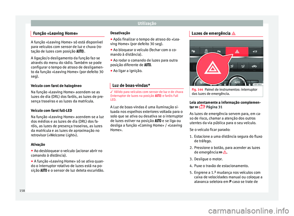 Seat Ateca 2018  Manual do proprietário (in Portuguese)  Utilização
Função «Leaving Home» A função «Leaving Home» só está disponível
par
a 
veículos com sensor de luz e chuva (ro-
tação de luzes com posição  ).
A ligação/o de