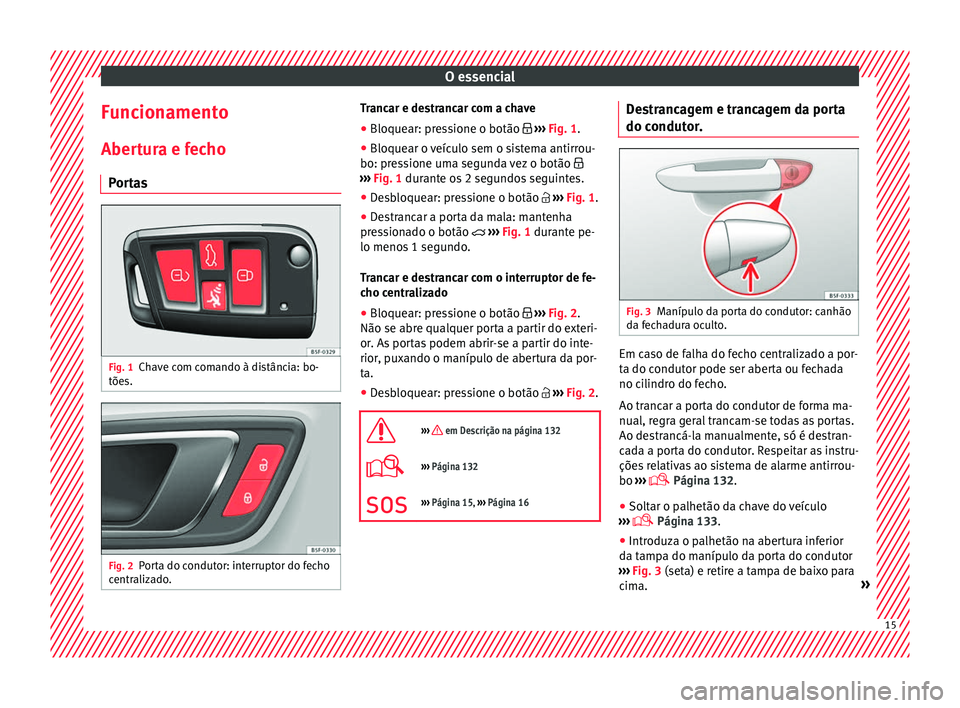 Seat Ateca 2018 Manual do proprietário (in Portuguese) O essencial
Funcionamento
Aber t
ur
a e fecho
Portas Fig. 1
Chave com comando à distância: bo-
tõe s. Fig. 2
Porta do condutor: interruptor do fecho
c entr aliz
ado. Trancar e destrancar com a cha Seat Ateca 2018 Manual do proprietário (in Portuguese) O essencial
Funcionamento
Aber t
ur
a e fecho
Portas Fig. 1
Chave com comando à distância: bo-
tõe s. Fig. 2
Porta do condutor: interruptor do fecho
c entr aliz
ado. Trancar e destrancar com a cha