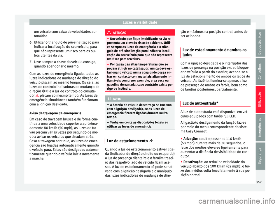 Seat Ateca 2018  Manual do proprietário (in Portuguese)  Luzes e visibilidade
um veículo com caixa de velocidades au-
t omátic
a.
6.
Utilizar o triângulo de pré-sinalização para
indicar a localiz
 ação do seu veículo, para
que não represente um ri