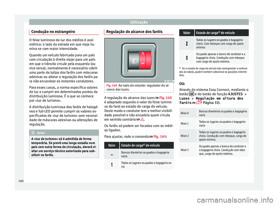 Seat Ateca 2018  Manual do proprietário (in Portuguese)  Utilização
Condução no estrangeiro O feixe luminoso da luz dos médios é assi-
métrico: o l
a
do da estrada em que viaja ilu-
mina-se com maior intensidade.
Quando um veículo fabricado para um 