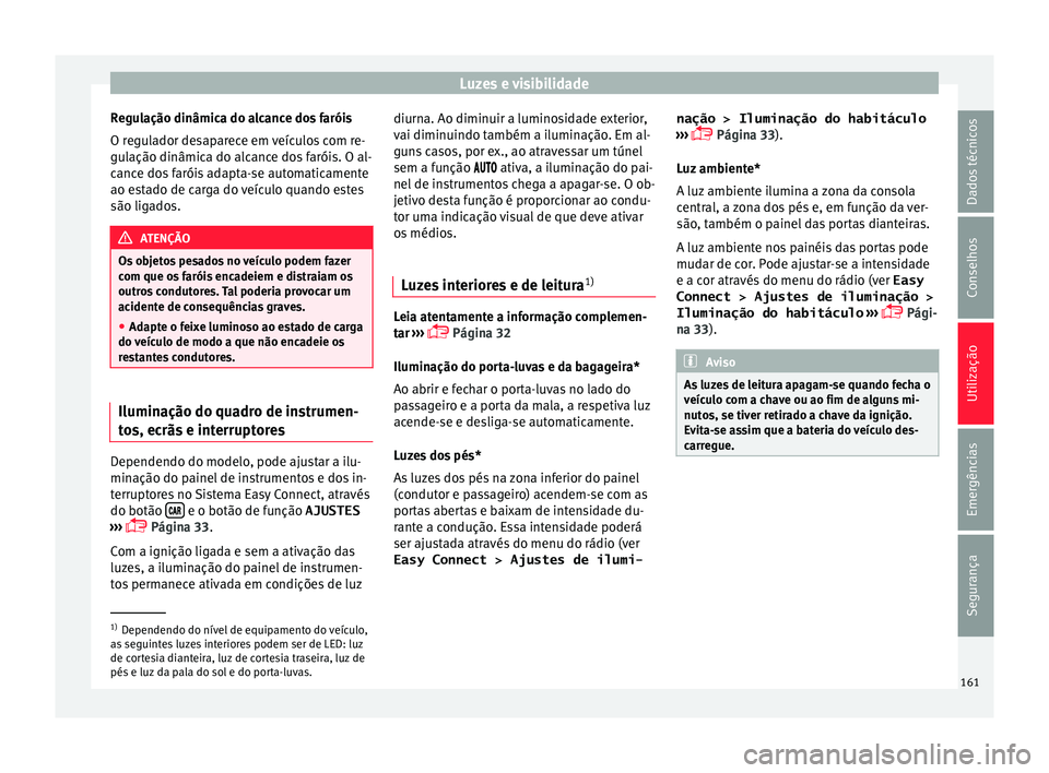Seat Ateca 2018  Manual do proprietário (in Portuguese)  Luzes e visibilidade
Regulação dinâmica do alcance dos faróis
O r e
gu
lador desaparece em veículos com re-
gulação dinâmica do alcance dos faróis. O al-
cance dos faróis adapta-se automatic