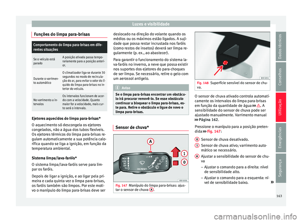Seat Ateca 2018  Manual do proprietário (in Portuguese)  Luzes e visibilidade
Funções do limpa para-brisasComportamento do limpa para-brisas em dife-
rentes situações
Se o veículo está
paradoA posição ativada passa tempo-
rariamente para a posição
