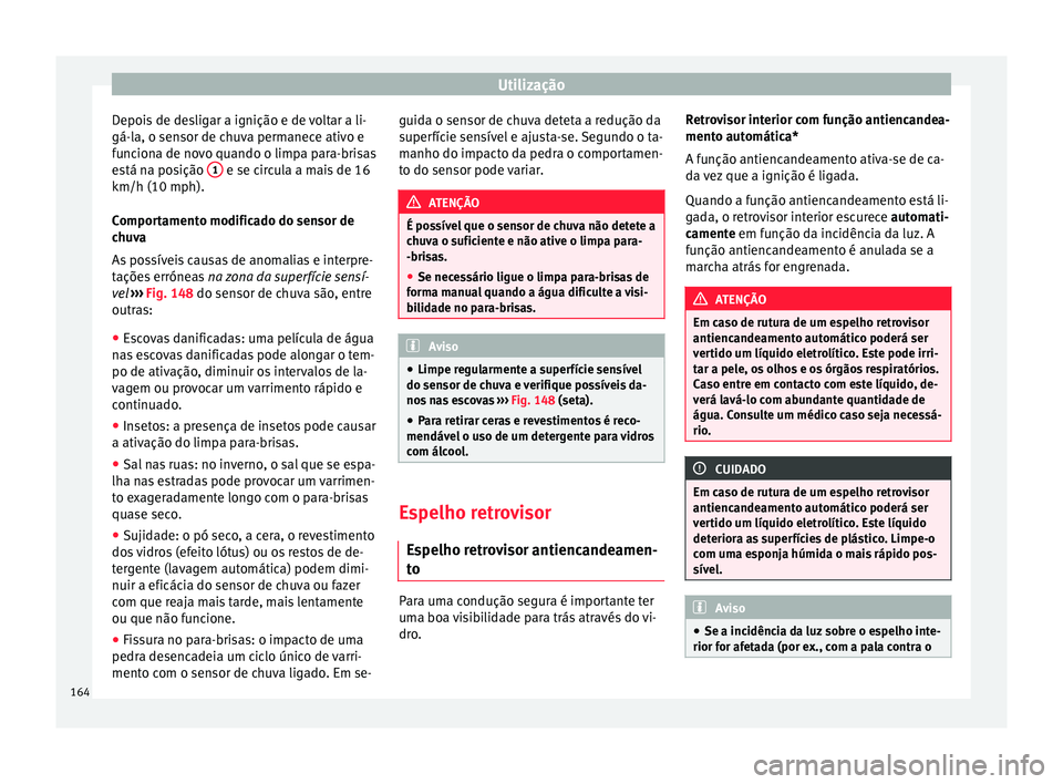 Seat Ateca 2018  Manual do proprietário (in Portuguese)  Utilização
Depois de desligar a ignição e de voltar a li-
gá-l a, o sen
sor de c
huva permanece ativo e
funciona de novo quando o limpa para-brisas
está na posição  1  e se circula a mais de 1
