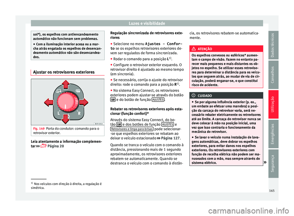 Seat Ateca 2018  Manual do proprietário (in Portuguese)  Luzes e visibilidade
sol*), os espelhos com antiencandeamento
automátic
o não f
uncionam sem problemas.
● Com a iluminação interior acesa ou a mar-
cha atrás
  engatada os espelhos de desencan-