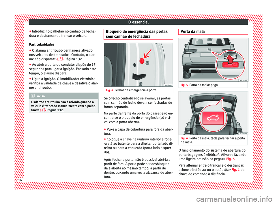 Seat Ateca 2018 Manual do proprietário (in Portuguese) O essencial
● Intr oduz
ir o p
alhetão no canhão da fecha-
dura e destrancar ou trancar o veículo.
Particularidades
● O alarma antirroubo permanece ativado
nos
veículos destrancados. Contudo Seat Ateca 2018 Manual do proprietário (in Portuguese) O essencial
● Intr oduz
ir o p
alhetão no canhão da fecha-
dura e destrancar ou trancar o veículo.
Particularidades
● O alarma antirroubo permanece ativado
nos
veículos destrancados. Contudo