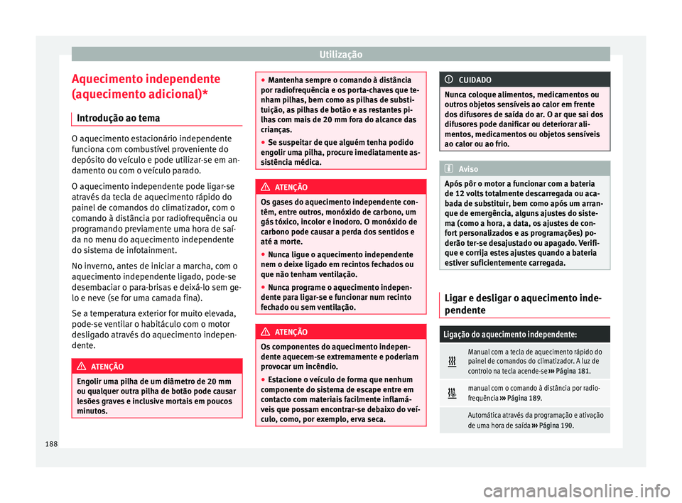 Seat Ateca 2018 Manual do proprietário (in Portuguese) Utilização
Aquecimento independente
(aquec iment
o a
dicional)*
Introdução ao tema O aquecimento estacionário independente
fu
nc
iona com combustível proveniente do
depósito do veículo e pode Seat Ateca 2018 Manual do proprietário (in Portuguese) Utilização
Aquecimento independente
(aquec iment
o a
dicional)*
Introdução ao tema O aquecimento estacionário independente
fu
nc
iona com combustível proveniente do
depósito do veículo e pode