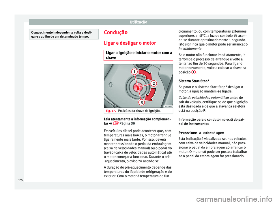 Seat Ateca 2018 Manual do proprietário (in Portuguese) Utilização
O aquecimento independente volta a desli-
gar
-
se ao fim de um determinado tempo. Condução
Lig ar e de
s
ligar o motor
Ligar a ignição e iniciar o motor com a
chave Fig. 177
Posiçõ Seat Ateca 2018 Manual do proprietário (in Portuguese) Utilização
O aquecimento independente volta a desli-
gar
-
se ao fim de um determinado tempo. Condução
Lig ar e de
s
ligar o motor
Ligar a ignição e iniciar o motor com a
chave Fig. 177
Posiçõ