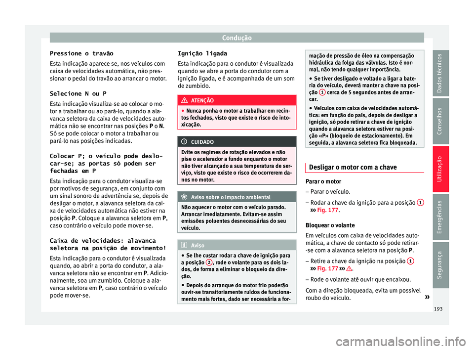 Seat Ateca 2018 Manual do proprietário (in Portuguese) Condução
Pressione o travão E s
t
a indicação aparece se, nos veículos com
caixa de velocidades automática, não pres-
sionar o pedal do travão ao arrancar o motor.
Selecione N ou P Esta indic Seat Ateca 2018 Manual do proprietário (in Portuguese) Condução
Pressione o travão E s
t
a indicação aparece se, nos veículos com
caixa de velocidades automática, não pres-
sionar o pedal do travão ao arrancar o motor.
Selecione N ou P Esta indic