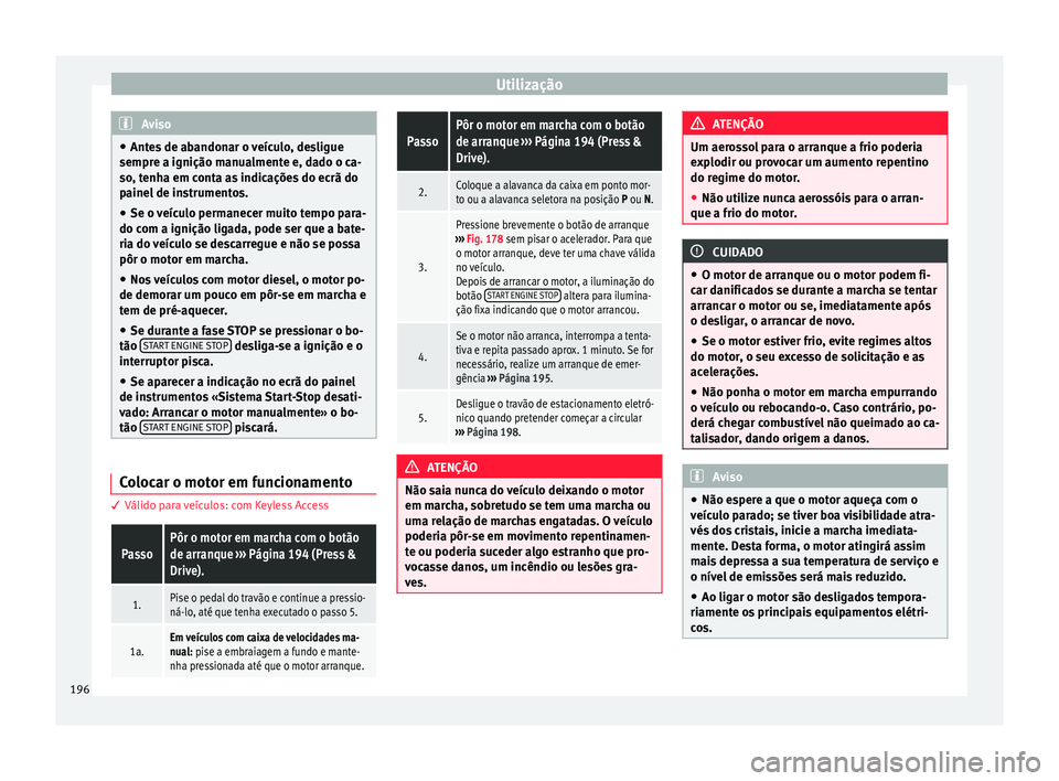 Seat Ateca 2018 Manual do proprietário (in Portuguese) Utilização
Aviso
● Ante s
de abandonar o veículo, desligue
sempre a ignição manualmente e, dado o ca-
so, tenha em conta as indicações do ecrã do
painel de instrumentos.
● Se o veículo p Seat Ateca 2018 Manual do proprietário (in Portuguese) Utilização
Aviso
● Ante s
de abandonar o veículo, desligue
sempre a ignição manualmente e, dado o ca-
so, tenha em conta as indicações do ecrã do
painel de instrumentos.
● Se o veículo p