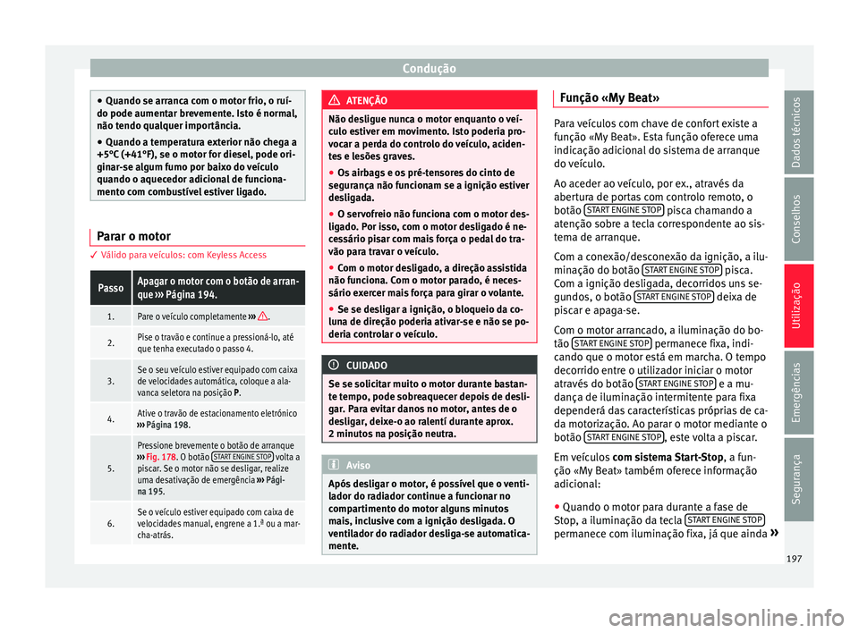 Seat Ateca 2018 Manual do proprietário (in Portuguese) Condução
●
Quando se arranc a c
om o motor frio, o ruí-
do pode aumentar brevemente. Isto é normal,
não tendo qualquer importância.
● Quando a temperatura exterior não chega a
+5°C (+41°F Seat Ateca 2018 Manual do proprietário (in Portuguese) Condução
●
Quando se arranc a c
om o motor frio, o ruí-
do pode aumentar brevemente. Isto é normal,
não tendo qualquer importância.
● Quando a temperatura exterior não chega a
+5°C (+41°F