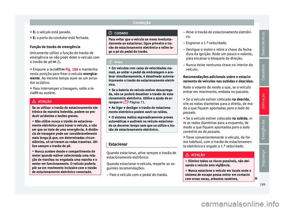Seat Ateca 2018 Manual do proprietário (in Portuguese) Condução
● E: o v
eíc
ulo está parado.
● E: a porta do condutor está fechada.
Fu
nção de travão de emergência
Unicamente utilize a função de travão de
emergência se não pode deter Seat Ateca 2018 Manual do proprietário (in Portuguese) Condução
● E: o v
eíc
ulo está parado.
● E: a porta do condutor está fechada.
Fu
nção de travão de emergência
Unicamente utilize a função de travão de
emergência se não pode deter
