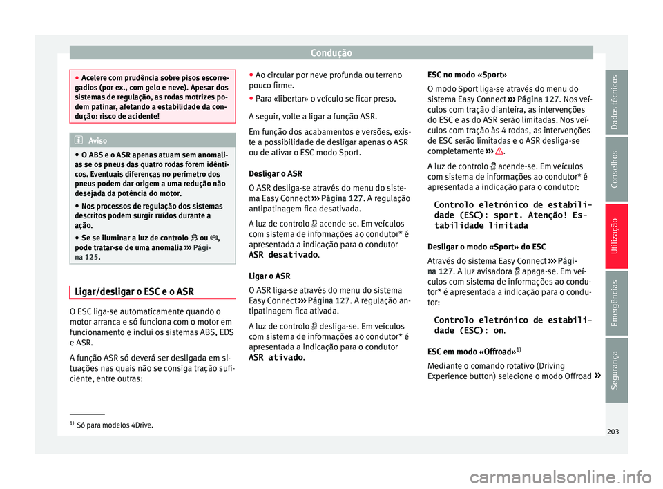 Seat Ateca 2018 Manual do proprietário (in Portuguese) Condução
●
Ac el
ere com prudência sobre pisos escorre-
gadios (por ex., com gelo e neve). Apesar dos
sistemas de regulação, as rodas motrizes po-
dem patinar, afetando a estabilidade da con-
d Seat Ateca 2018 Manual do proprietário (in Portuguese) Condução
●
Ac el
ere com prudência sobre pisos escorre-
gadios (por ex., com gelo e neve). Apesar dos
sistemas de regulação, as rodas motrizes po-
dem patinar, afetando a estabilidade da con-
d
