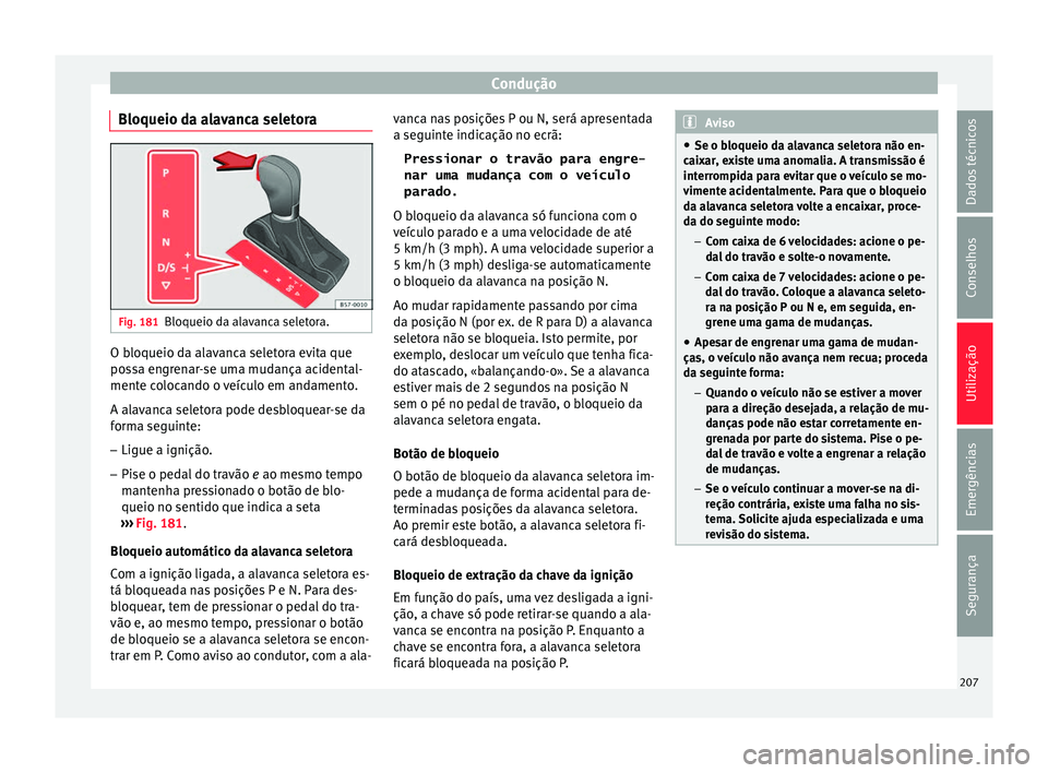 Seat Ateca 2018 Manual do proprietário (in Portuguese) Condução
Bloqueio da alavanca seletora Fig. 181
Bloqueio da alavanca seletora. O bloqueio da alavanca seletora evita que
po
s
s
a engrenar-se uma mudança acidental-
mente colocando o veículo em an Seat Ateca 2018 Manual do proprietário (in Portuguese) Condução
Bloqueio da alavanca seletora Fig. 181
Bloqueio da alavanca seletora. O bloqueio da alavanca seletora evita que
po
s
s
a engrenar-se uma mudança acidental-
mente colocando o veículo em an