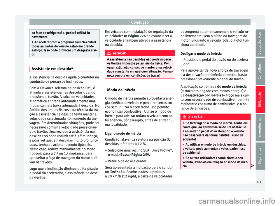 Seat Ateca 2018 Manual do proprietário (in Portuguese) Condução
da fase de refrigeração, poderá utilizá-lo
nov
ament
e.
● Ao acelerar com o programa launch-control
toda
s as partes do veículo estão em grande
esforço. Isso pode provocar um desg Seat Ateca 2018 Manual do proprietário (in Portuguese) Condução
da fase de refrigeração, poderá utilizá-lo
nov
ament
e.
● Ao acelerar com o programa launch-control
toda
s as partes do veículo estão em grande
esforço. Isso pode provocar um desg