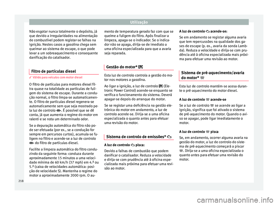 Seat Ateca 2018 Manual do proprietário (in Portuguese) Utilização
Não esgotar nunca totalmente o depósito, já
que dev ido a irr
e
gularidades na alimentação
de combustível podem registar-se falhas na
ignição. Nestes casos a gasolina chega sem
qu Seat Ateca 2018 Manual do proprietário (in Portuguese) Utilização
Não esgotar nunca totalmente o depósito, já
que dev ido a irr
e
gularidades na alimentação
de combustível podem registar-se falhas na
ignição. Nestes casos a gasolina chega sem
qu