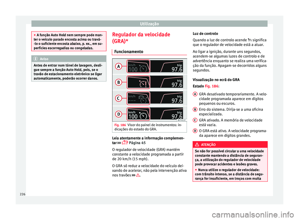 Seat Ateca 2018 Manual do proprietário (in Portuguese) Utilização
●
A fu nção Aut
o Hold nem sempre pode man-
ter o veículo parado encosta acima ou travá-
-lo o suficiente encosta abaixo, p. ex., em su-
perfícies escorregadias ou congeladas. Avis Seat Ateca 2018 Manual do proprietário (in Portuguese) Utilização
●
A fu nção Aut
o Hold nem sempre pode man-
ter o veículo parado encosta acima ou travá-
-lo o suficiente encosta abaixo, p. ex., em su-
perfícies escorregadias ou congeladas. Avis
