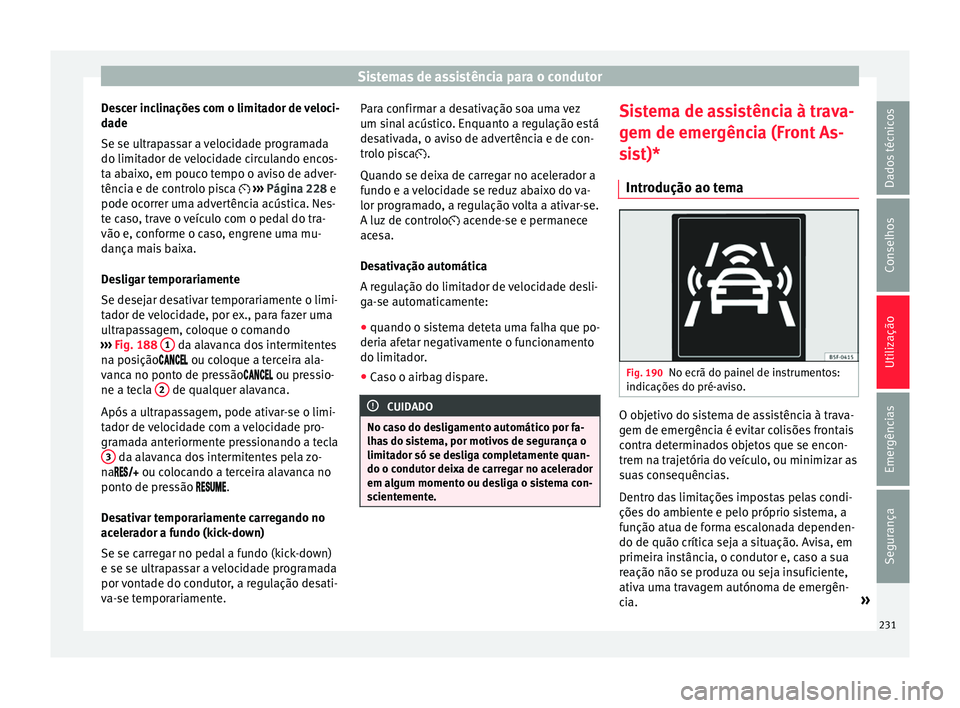 Seat Ateca 2018 Manual do proprietário (in Portuguese) Sistemas de assistência para o condutor
Descer inclinações com o limitador de veloci-
d a
de
Se se u
ltrapassar a velocidade programada
do limitador de velocidade circulando encos-
ta abaixo, em po Seat Ateca 2018 Manual do proprietário (in Portuguese) Sistemas de assistência para o condutor
Descer inclinações com o limitador de veloci-
d a
de
Se se u
ltrapassar a velocidade programada
do limitador de velocidade circulando encos-
ta abaixo, em po