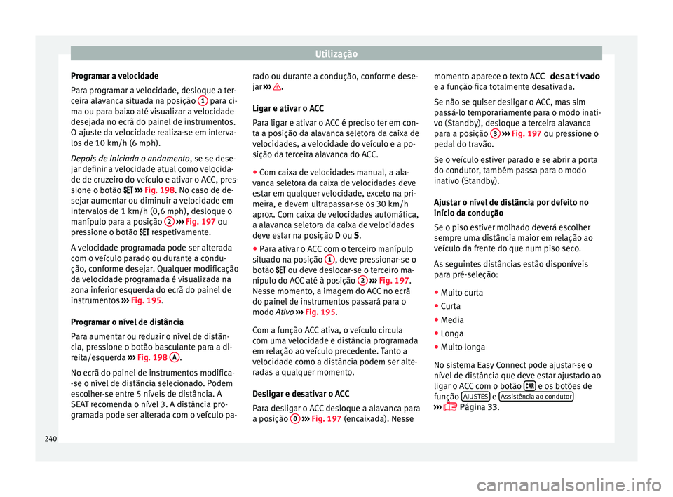 Seat Ateca 2018 Manual do proprietário (in Portuguese) Utilização
Programar a velocidade
P ar
a pr
ogramar a velocidade, desloque a ter-
ceira alavanca situada na posição 1 para ci-
m a ou p
ar
a baixo até visualizar a velocidade
desejada no ecrã Seat Ateca 2018 Manual do proprietário (in Portuguese) Utilização
Programar a velocidade
P ar
a pr
ogramar a velocidade, desloque a ter-
ceira alavanca situada na posição 1 para ci-
m a ou p
ar
a baixo até visualizar a velocidade
desejada no ecrã
