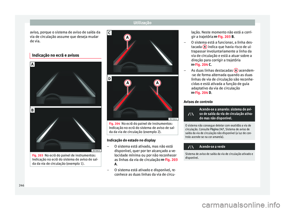 Seat Ateca 2018 Manual do proprietário (in Portuguese) Utilização
aviso, porque o sistema de aviso de saída da
v i
a de c
irculação assume que deseja mudar
de via.
Indicação no ecrã e avisos Fig. 203
No ecrã do painel de instrumentos:
Indic açã Seat Ateca 2018 Manual do proprietário (in Portuguese) Utilização
aviso, porque o sistema de aviso de saída da
v i
a de c
irculação assume que deseja mudar
de via.
Indicação no ecrã e avisos Fig. 203
No ecrã do painel de instrumentos:
Indic açã