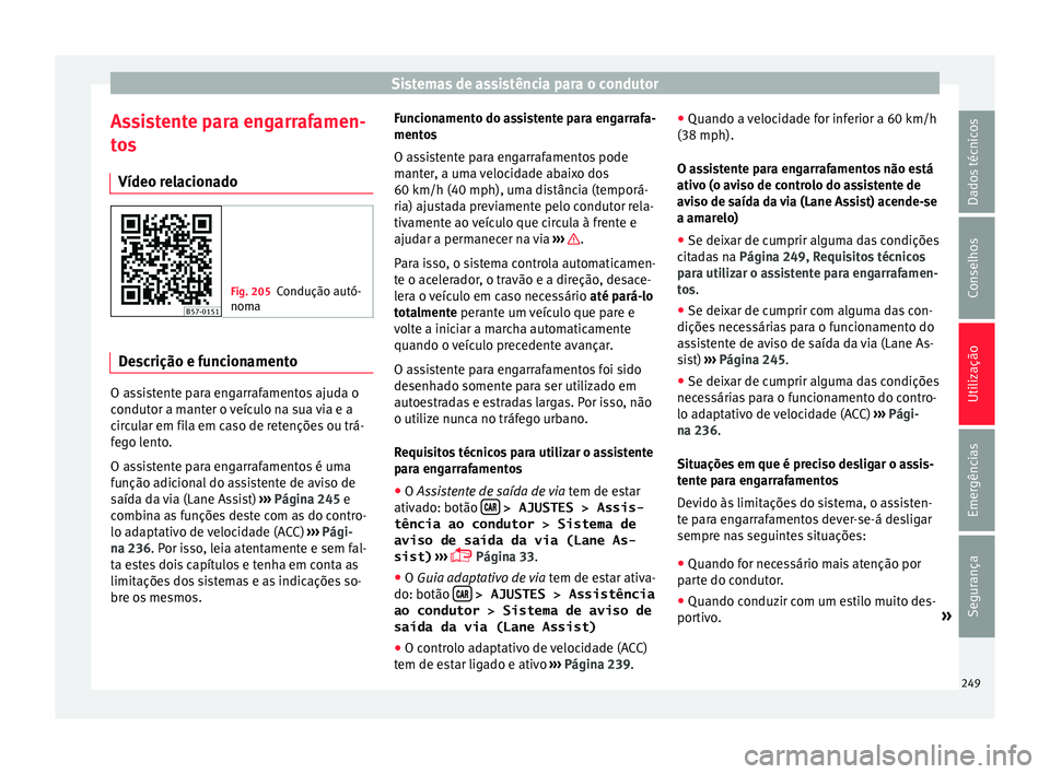 Seat Ateca 2018 Manual do proprietário (in Portuguese) Sistemas de assistência para o condutor
Assistente para engarrafamen-
t o
s
Vídeo r
elacionado Fig. 205
Condução autó-
noma Descrição e funcionamento
O assistente para engarrafamentos ajuda o
c Seat Ateca 2018 Manual do proprietário (in Portuguese) Sistemas de assistência para o condutor
Assistente para engarrafamen-
t o
s
Vídeo r
elacionado Fig. 205
Condução autó-
noma Descrição e funcionamento
O assistente para engarrafamentos ajuda o
c