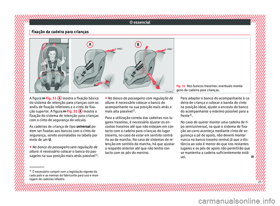 Seat Ateca 2018 Manual do proprietário (in Portuguese) O essencial
Fixação da cadeira para crianças Fig. 31
Nos bancos traseiros: eventuais monta-
gen s
da cadeira para crianças. A figura
›››
Fig. 31
A mostra a fixação básica
do s i
s
t Seat Ateca 2018 Manual do proprietário (in Portuguese) O essencial
Fixação da cadeira para crianças Fig. 31
Nos bancos traseiros: eventuais monta-
gen s
da cadeira para crianças. A figura
›››
Fig. 31
A mostra a fixação básica
do s i
s
t