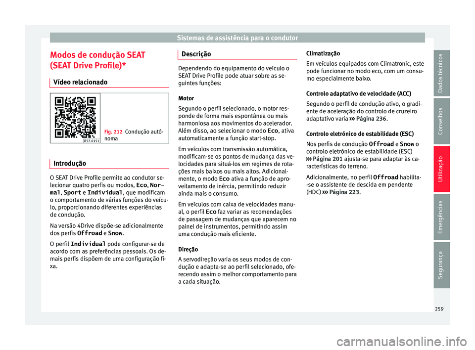 Seat Ateca 2018 Manual do proprietário (in Portuguese) Sistemas de assistência para o condutor
Modos de condução SEAT
(S EA
T Driv
e Profile)*
Vídeo relacionado Fig. 212
Condução autó-
noma Introdução
O SEAT Drive Profile permite ao condutor se-
Seat Ateca 2018 Manual do proprietário (in Portuguese) Sistemas de assistência para o condutor
Modos de condução SEAT
(S EA
T Driv
e Profile)*
Vídeo relacionado Fig. 212
Condução autó-
noma Introdução
O SEAT Drive Profile permite ao condutor se-
