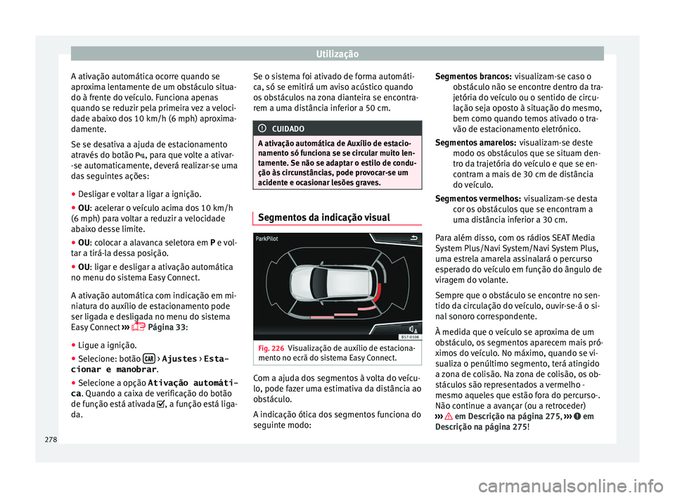 Seat Ateca 2018 Manual do proprietário (in Portuguese) Utilização
A ativação automática ocorre quando se
apr o
x
ima lentamente de um obstáculo situa-
do à frente do veículo. Funciona apenas
quando se reduzir pela primeira vez a veloci-
dade abaix Seat Ateca 2018 Manual do proprietário (in Portuguese) Utilização
A ativação automática ocorre quando se
apr o
x
ima lentamente de um obstáculo situa-
do à frente do veículo. Funciona apenas
quando se reduzir pela primeira vez a veloci-
dade abaix