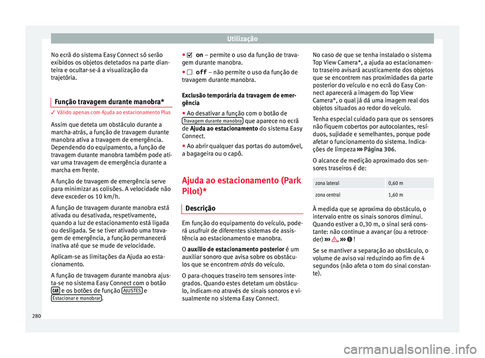 Seat Ateca 2018 Manual do proprietário (in Portuguese) Utilização
No ecrã do sistema Easy Connect só serão
e x
ib
idos os objetos detetados na parte dian-
teira e ocultar-se-á a visualização da
trajetória.
Função travagem durante manobra* 3 Vá Seat Ateca 2018 Manual do proprietário (in Portuguese) Utilização
No ecrã do sistema Easy Connect só serão
e x
ib
idos os objetos detetados na parte dian-
teira e ocultar-se-á a visualização da
trajetória.
Função travagem durante manobra* 3 Vá