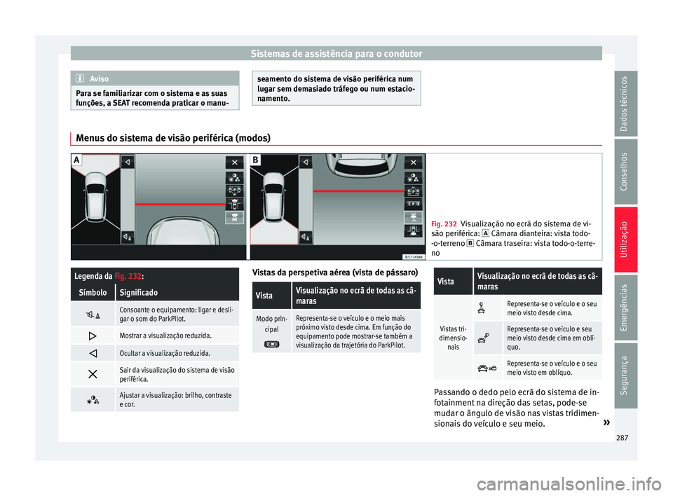 Seat Ateca 2018 Manual do proprietário (in Portuguese) Sistemas de assistência para o condutor
Aviso
Para se familiarizar com o sistema e as suas
fu nçõe
s, a SEAT recomenda praticar o manu- seamento do sistema de visão periférica num
lugar sem dem
a Seat Ateca 2018 Manual do proprietário (in Portuguese) Sistemas de assistência para o condutor
Aviso
Para se familiarizar com o sistema e as suas
fu nçõe
s, a SEAT recomenda praticar o manu- seamento do sistema de visão periférica num
lugar sem dem
a