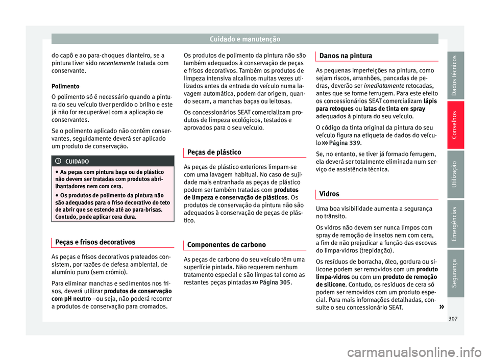 Seat Ateca 2018 Manual do proprietário (in Portuguese) Cuidado e manutenção
do capô e ao para-choques dianteiro, se a
pint ur
a tiv
er sido recentemente tratada com
conservante.
Polimento
O polimento só é necessário quando a pintu-
ra do seu veícul Seat Ateca 2018 Manual do proprietário (in Portuguese) Cuidado e manutenção
do capô e ao para-choques dianteiro, se a
pint ur
a tiv
er sido recentemente tratada com
conservante.
Polimento
O polimento só é necessário quando a pintu-
ra do seu veícul