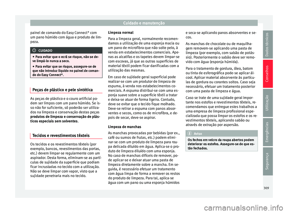 Seat Ateca 2018 Manual do proprietário (in Portuguese) Cuidado e manutenção
painel de comando do Easy Connect* com
um p ano húmido c
om água e pr
oduto de lim-
peza. CUIDADO
● Par a ev
itar que o ecrã se risque, não se de-
ve limpá-lo nunca a se Seat Ateca 2018 Manual do proprietário (in Portuguese) Cuidado e manutenção
painel de comando do Easy Connect* com
um p ano húmido c
om água e pr
oduto de lim-
peza. CUIDADO
● Par a ev
itar que o ecrã se risque, não se de-
ve limpá-lo nunca a se